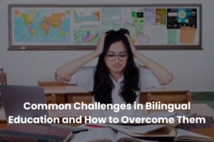 Common Challenges in Bilingual Education and How to Overcome Them